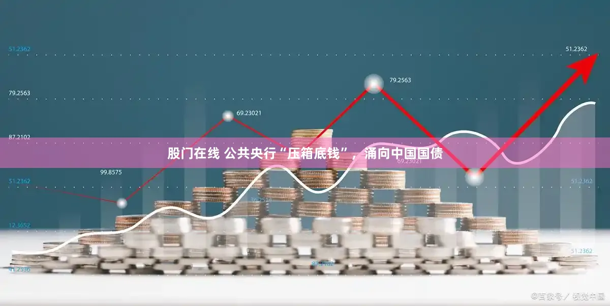 股门在线 公共央行“压箱底钱”，涌向中国国债