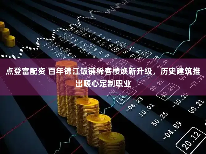 点登富配资 百年锦江饭铺稀客楼焕新升级,历史建筑推出暖心定制职业