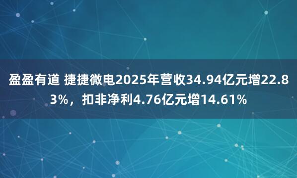 盈盈有道 捷捷微电2025年营收34.94亿元增22.83%,扣非净利4.76亿元增14.61%