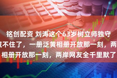 铭创配资 刘涛这个63岁树立师独守18年的巧妙终于藏不住了，一册泛黄相册开放那一刻，两岸网友全千里默了