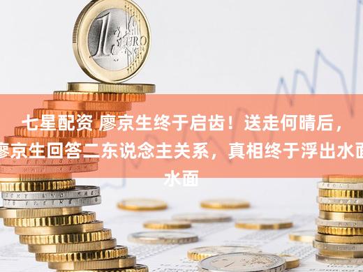 七星配资 廖京生终于启齿！送走何晴后，廖京生回答二东说念主关系，真相终于浮出水面