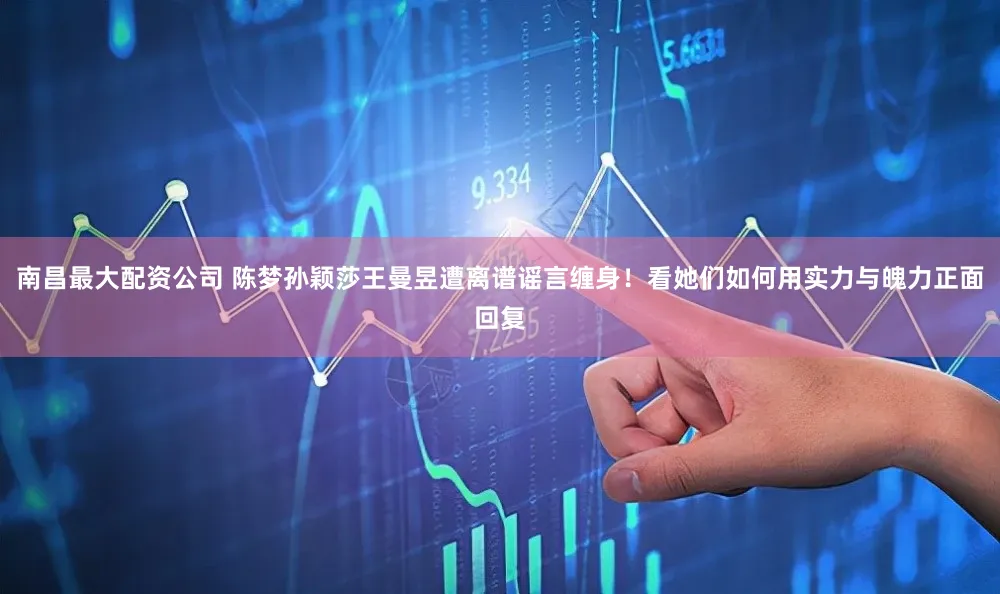 南昌最大配资公司 陈梦孙颖莎王曼昱遭离谱谣言缠身！看她们如何用实力与魄力正面回复