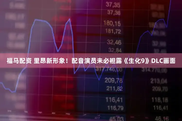 福马配资 里昂新形象！配音演员未必袒露《生化9》DLC画面