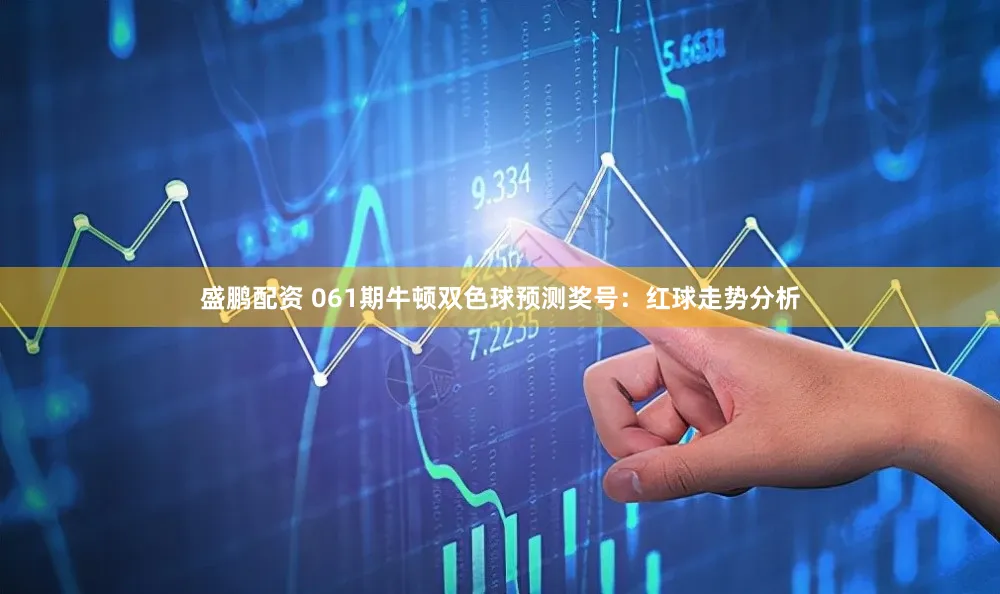 盛鹏配资 061期牛顿双色球预测奖号：红球走势分析