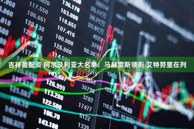吉祥盈配资 阿尔及利亚大名单：马赫雷斯领衔 艾特努里在列