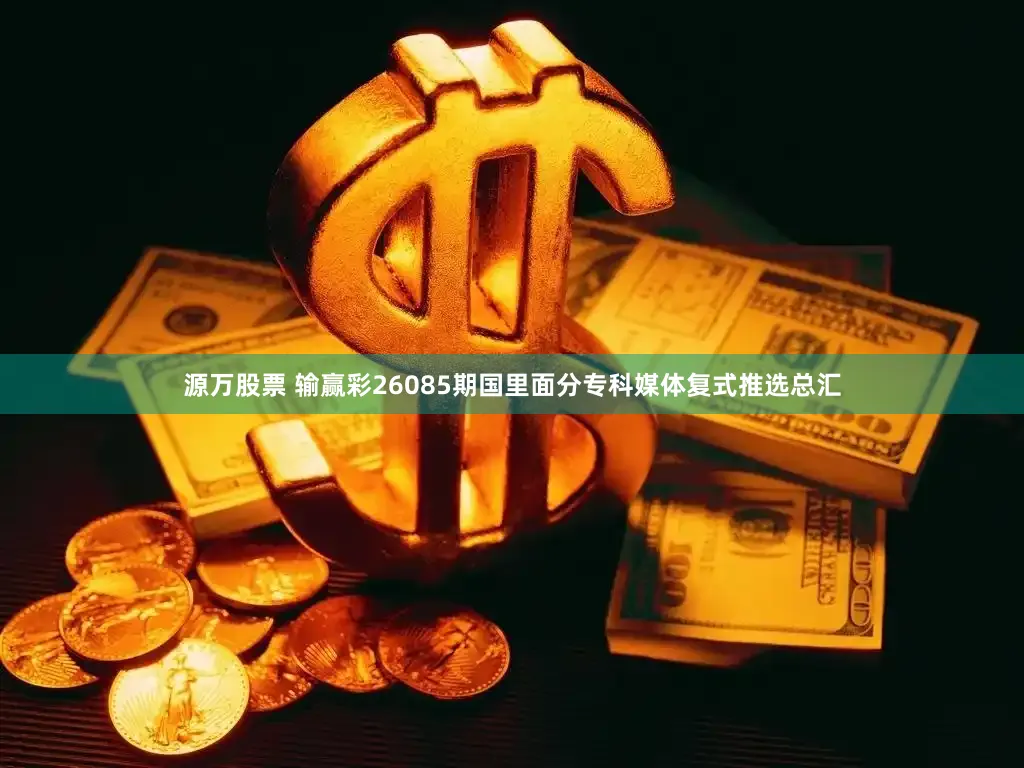 源万股票 输赢彩26085期国里面分专科媒体复式推选总汇