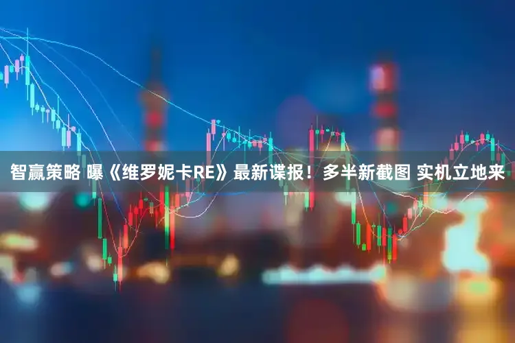 智赢策略 曝《维罗妮卡RE》最新谍报！多半新截图 实机立地来