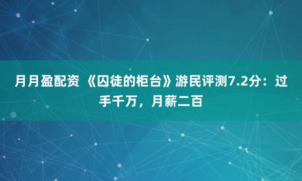 月月盈配资 《囚徒的柜台》游民评测7.2分：过手千万，月薪二百