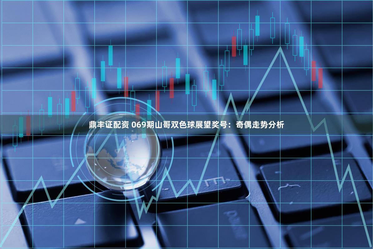 鼎丰证配资 069期山哥双色球展望奖号：奇偶走势分析